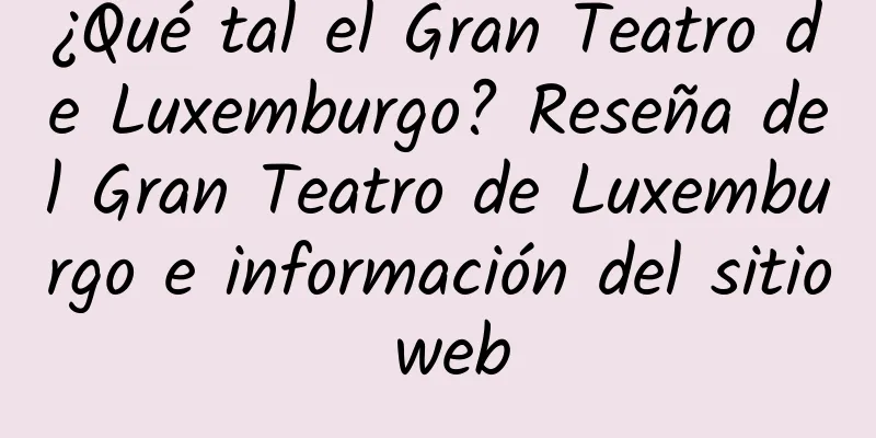 ¿Qué tal el Gran Teatro de Luxemburgo? Reseña del Gran Teatro de Luxemburgo e información del sitio web