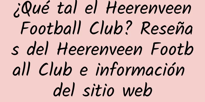 ¿Qué tal el Heerenveen Football Club? Reseñas del Heerenveen Football Club e información del sitio web