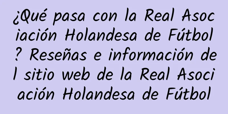 ¿Qué pasa con la Real Asociación Holandesa de Fútbol? Reseñas e información del sitio web de la Real Asociación Holandesa de Fútbol