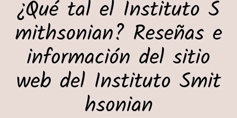 ¿Qué tal el Instituto Smithsonian? Reseñas e información del sitio web del Instituto Smithsonian