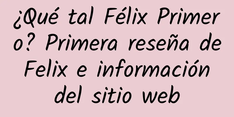 ¿Qué tal Félix Primero? Primera reseña de Felix e información del sitio web