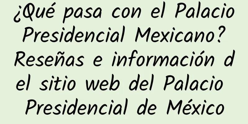 ¿Qué pasa con el Palacio Presidencial Mexicano? Reseñas e información del sitio web del Palacio Presidencial de México