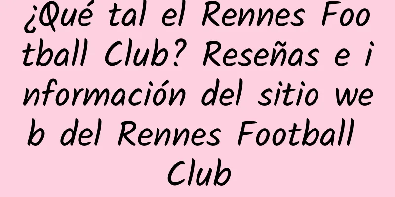 ¿Qué tal el Rennes Football Club? Reseñas e información del sitio web del Rennes Football Club
