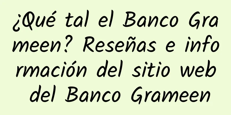 ¿Qué tal el Banco Grameen? Reseñas e información del sitio web del Banco Grameen