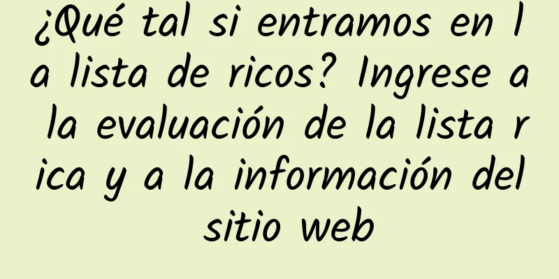 ¿Qué tal si entramos en la lista de ricos? Ingrese a la evaluación de la lista rica y a la información del sitio web