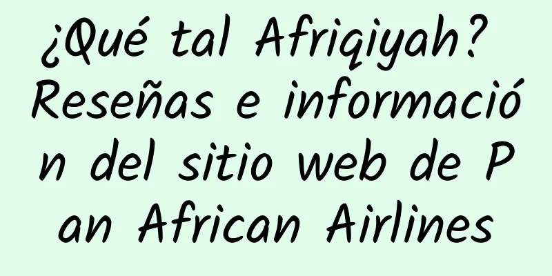 ¿Qué tal Afriqiyah? Reseñas e información del sitio web de Pan African Airlines