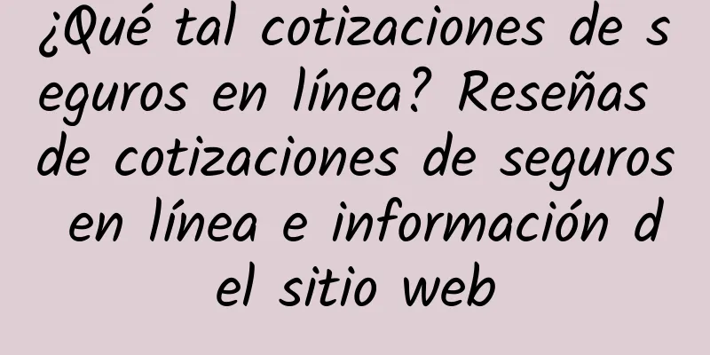 ¿Qué tal cotizaciones de seguros en línea? Reseñas de cotizaciones de seguros en línea e información del sitio web