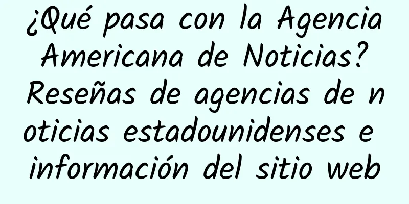 ¿Qué pasa con la Agencia Americana de Noticias? Reseñas de agencias de noticias estadounidenses e información del sitio web