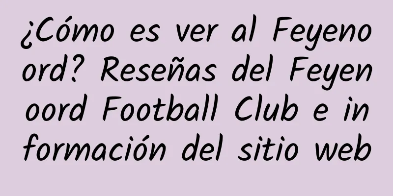 ¿Cómo es ver al Feyenoord? Reseñas del Feyenoord Football Club e información del sitio web