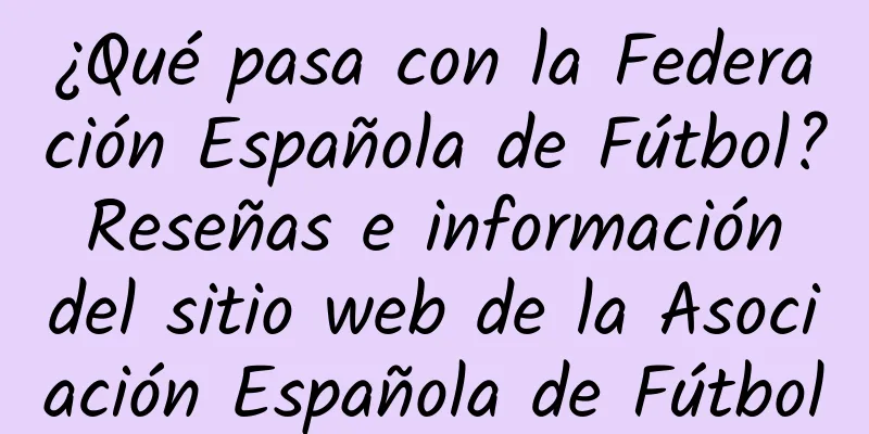 ¿Qué pasa con la Federación Española de Fútbol? Reseñas e información del sitio web de la Asociación Española de Fútbol
