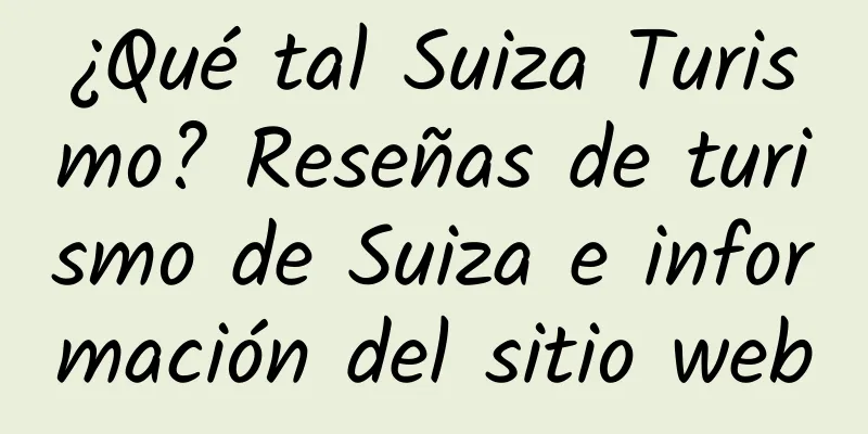 ¿Qué tal Suiza Turismo? Reseñas de turismo de Suiza e información del sitio web