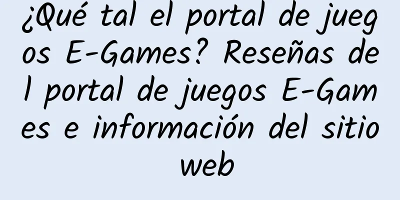 ¿Qué tal el portal de juegos E-Games? Reseñas del portal de juegos E-Games e información del sitio web