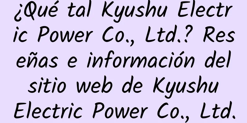 ¿Qué tal Kyushu Electric Power Co., Ltd.? Reseñas e información del sitio web de Kyushu Electric Power Co., Ltd.