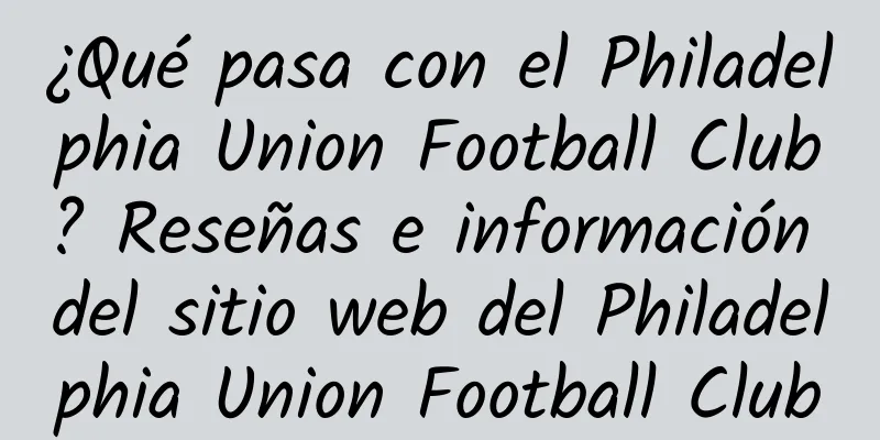 ¿Qué pasa con el Philadelphia Union Football Club? Reseñas e información del sitio web del Philadelphia Union Football Club