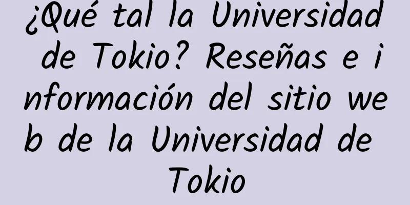 ¿Qué tal la Universidad de Tokio? Reseñas e información del sitio web de la Universidad de Tokio