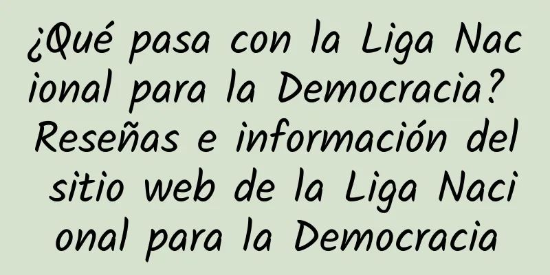 ¿Qué pasa con la Liga Nacional para la Democracia? Reseñas e información del sitio web de la Liga Nacional para la Democracia