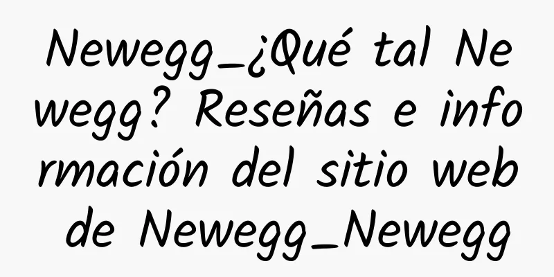 Newegg_¿Qué tal Newegg? Reseñas e información del sitio web de Newegg_Newegg