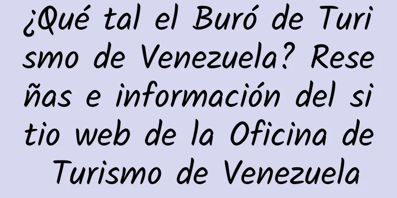 ¿Qué tal el Buró de Turismo de Venezuela? Reseñas e información del sitio web de la Oficina de Turismo de Venezuela