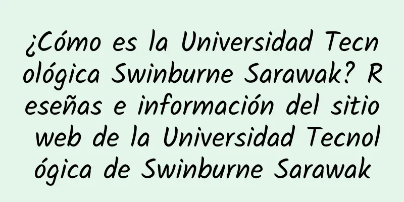 ¿Cómo es la Universidad Tecnológica Swinburne Sarawak? Reseñas e información del sitio web de la Universidad Tecnológica de Swinburne Sarawak
