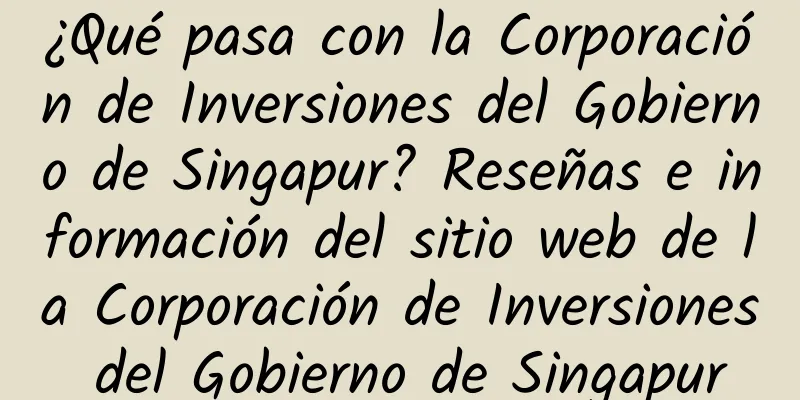 ¿Qué pasa con la Corporación de Inversiones del Gobierno de Singapur? Reseñas e información del sitio web de la Corporación de Inversiones del Gobierno de Singapur