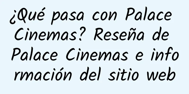 ¿Qué pasa con Palace Cinemas? Reseña de Palace Cinemas e información del sitio web