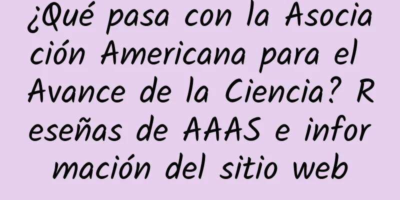 ¿Qué pasa con la Asociación Americana para el Avance de la Ciencia? Reseñas de AAAS e información del sitio web