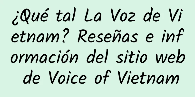 ¿Qué tal La Voz de Vietnam? Reseñas e información del sitio web de Voice of Vietnam