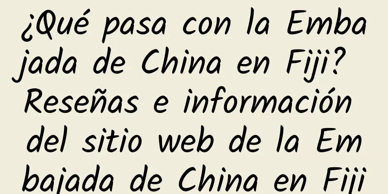 ¿Qué pasa con la Embajada de China en Fiji? Reseñas e información del sitio web de la Embajada de China en Fiji