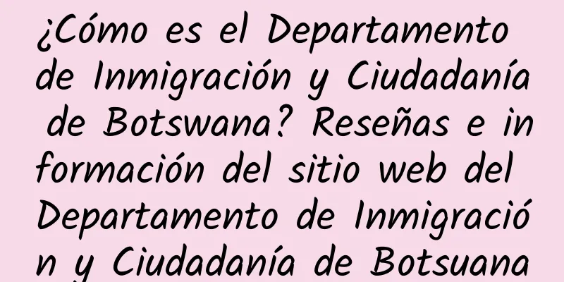 ¿Cómo es el Departamento de Inmigración y Ciudadanía de Botswana? Reseñas e información del sitio web del Departamento de Inmigración y Ciudadanía de Botsuana