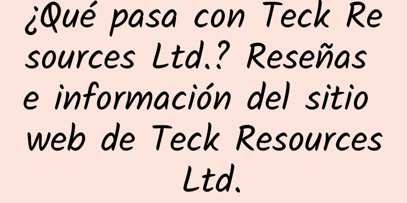 ¿Qué pasa con Teck Resources Ltd.? Reseñas e información del sitio web de Teck Resources Ltd.