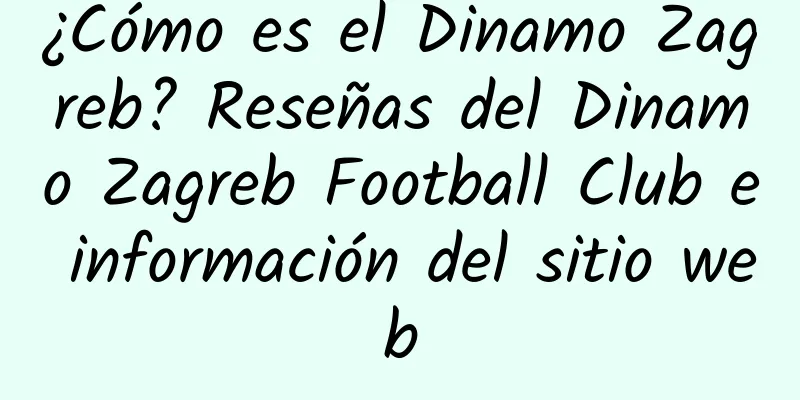 ¿Cómo es el Dinamo Zagreb? Reseñas del Dinamo Zagreb Football Club e información del sitio web