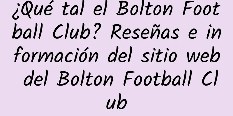 ¿Qué tal el Bolton Football Club? Reseñas e información del sitio web del Bolton Football Club