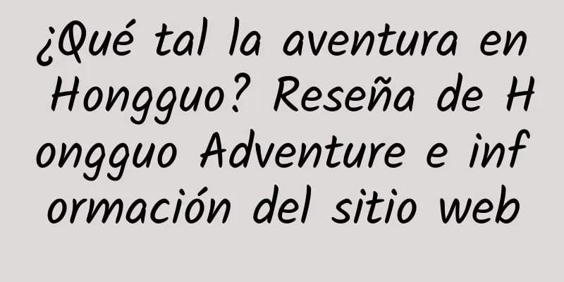 ¿Qué tal la aventura en Hongguo? Reseña de Hongguo Adventure e información del sitio web