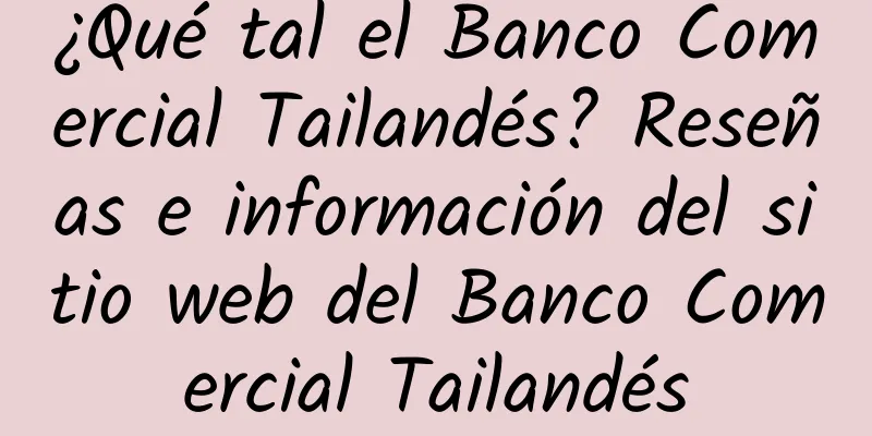 ¿Qué tal el Banco Comercial Tailandés? Reseñas e información del sitio web del Banco Comercial Tailandés