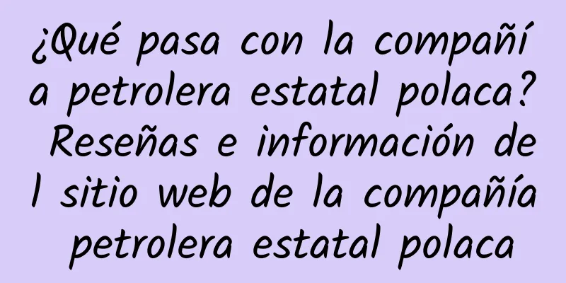 ¿Qué pasa con la compañía petrolera estatal polaca? Reseñas e información del sitio web de la compañía petrolera estatal polaca