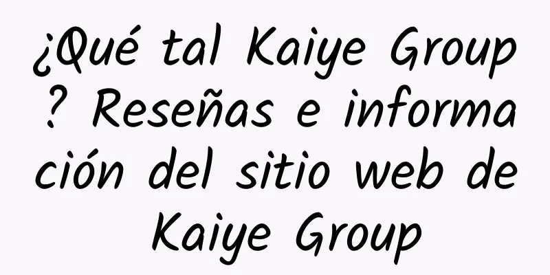 ¿Qué tal Kaiye Group? Reseñas e información del sitio web de Kaiye Group