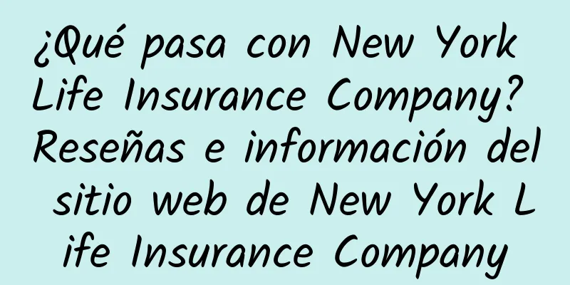 ¿Qué pasa con New York Life Insurance Company? Reseñas e información del sitio web de New York Life Insurance Company