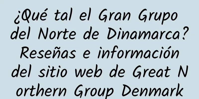 ¿Qué tal el Gran Grupo del Norte de Dinamarca? Reseñas e información del sitio web de Great Northern Group Denmark
