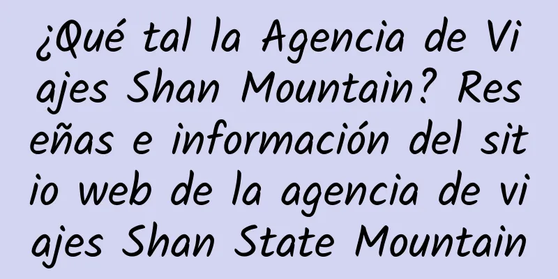 ¿Qué tal la Agencia de Viajes Shan Mountain? Reseñas e información del sitio web de la agencia de viajes Shan State Mountain