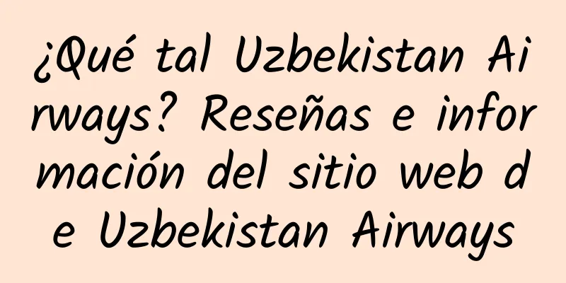 ¿Qué tal Uzbekistan Airways? Reseñas e información del sitio web de Uzbekistan Airways