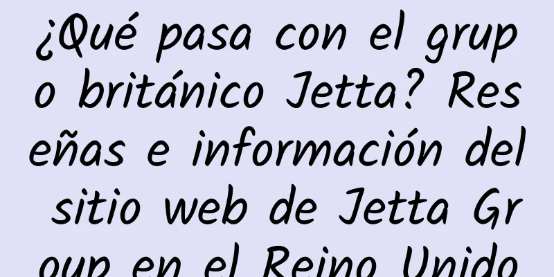 ¿Qué pasa con el grupo británico Jetta? Reseñas e información del sitio web de Jetta Group en el Reino Unido