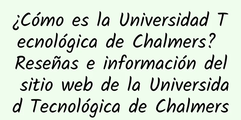 ¿Cómo es la Universidad Tecnológica de Chalmers? Reseñas e información del sitio web de la Universidad Tecnológica de Chalmers