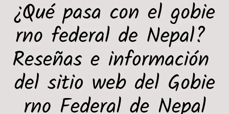 ¿Qué pasa con el gobierno federal de Nepal? Reseñas e información del sitio web del Gobierno Federal de Nepal