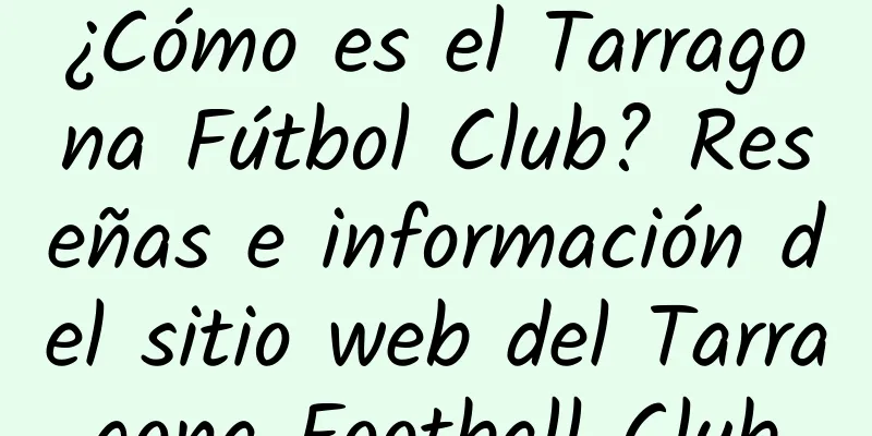 ¿Cómo es el Tarragona Fútbol Club? Reseñas e información del sitio web del Tarragona Football Club