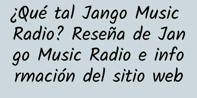 ¿Qué tal Jango Music Radio? Reseña de Jango Music Radio e información del sitio web