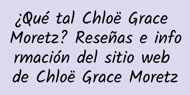 ¿Qué tal Chloë Grace Moretz? Reseñas e información del sitio web de Chloë Grace Moretz