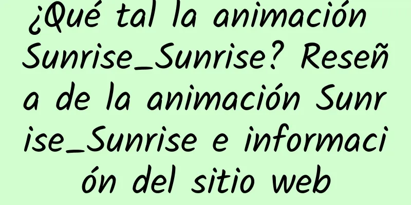 ¿Qué tal la animación Sunrise_Sunrise? Reseña de la animación Sunrise_Sunrise e información del sitio web