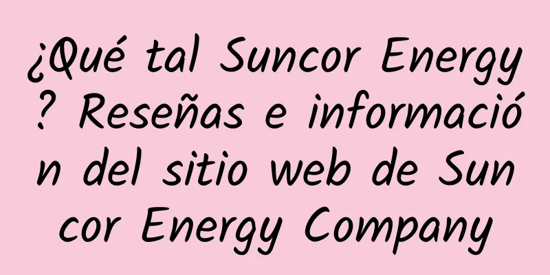 ¿Qué tal Suncor Energy? Reseñas e información del sitio web de Suncor Energy Company