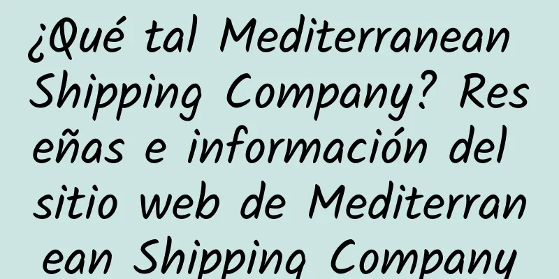 ¿Qué tal Mediterranean Shipping Company? Reseñas e información del sitio web de Mediterranean Shipping Company