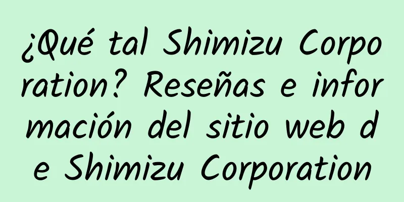 ¿Qué tal Shimizu Corporation? Reseñas e información del sitio web de Shimizu Corporation